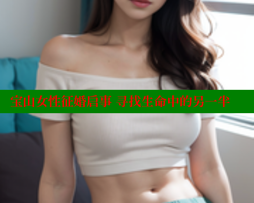 宝山女性征婚启事 寻找生命中的另一半