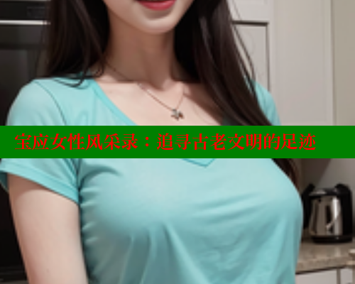 宝应女性风采录：追寻古老文明的足迹 关键词3 第2张