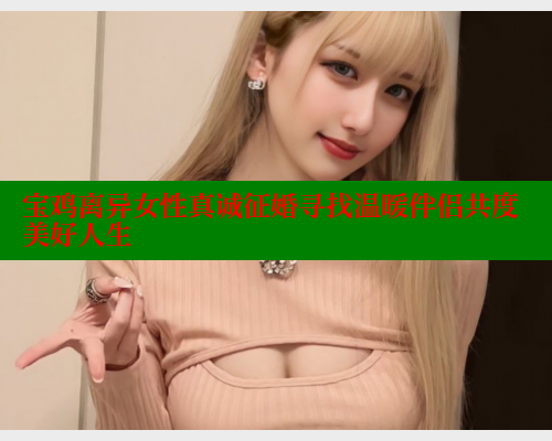 宝鸡离异女性真诚征婚寻找温暖伴侣共度美好人生