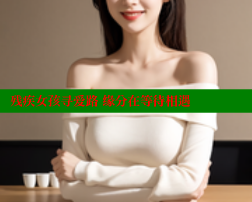 残疾女孩寻爱路 缘分在等待相遇 333 第1张