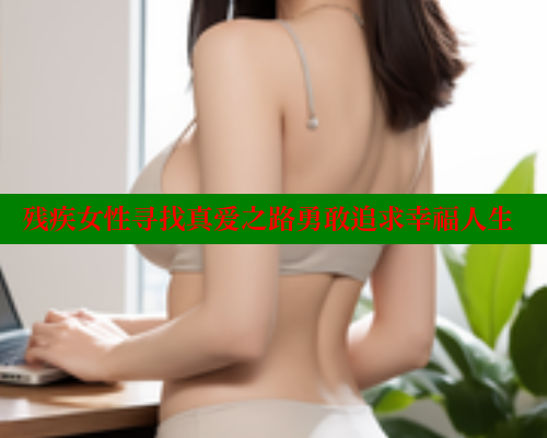 残疾女性寻找真爱之路勇敢追求幸福人生