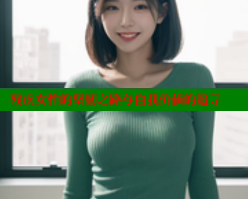 残疾女性的坚韧之路与自我价值的追寻