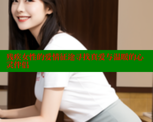 残疾女性的爱情征途寻找真爱与温暖的心灵伴侣 关键词3 第2张