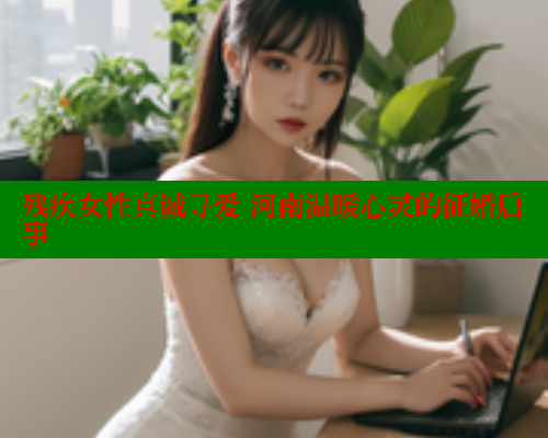 残疾女性真诚寻爱 河南温暖心灵的征婚启事