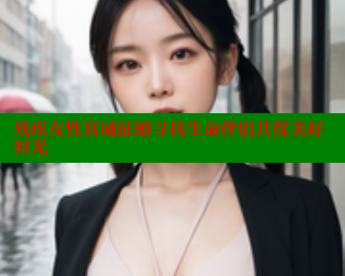 残疾女性真诚征婚寻找生命伴侣共度美好时光 333 第1张