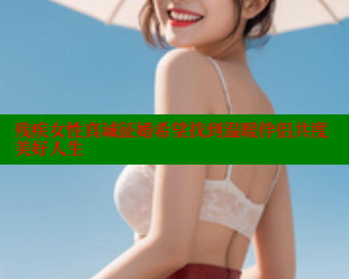 残疾女性真诚征婚希望找到温暖伴侣共度美好人生 333 第1张