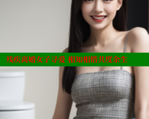 残疾离婚女子寻爱 相知相惜共度余生