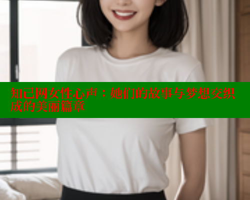 知己网女性心声：她们的故事与梦想交织成的美丽篇章