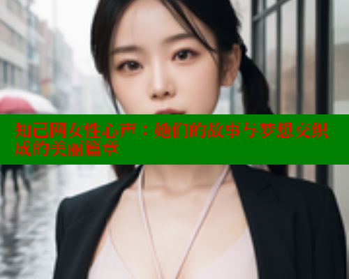 知己网女性心声：她们的故事与梦想交织成的美丽篇章 关键词3 第1张