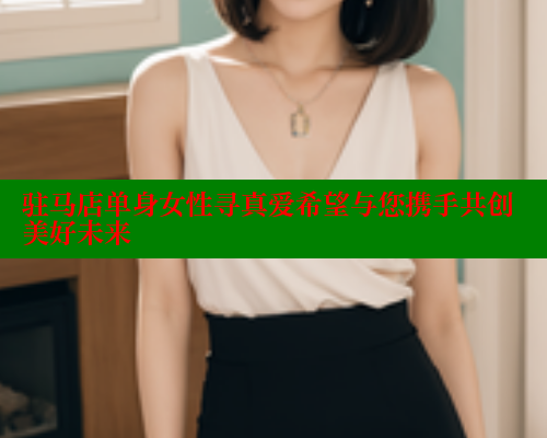 驻马店单身女性寻真爱希望与您携手共创美好未来 333 第1张