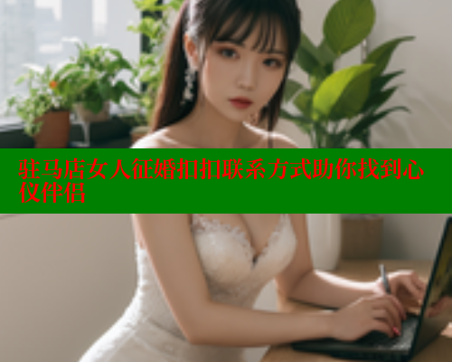 驻马店女人征婚扣扣联系方式助你找到心仪伴侣