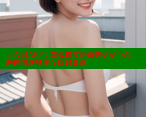 百合网APP：高效真实的婚恋交友平台，助你快速脱单与找到真爱 33 第1张